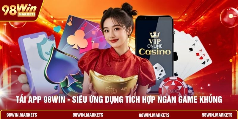 Tải App 98WIN - Siêu Ứng Dụng Tích Hợp Ngàn Game Khủng